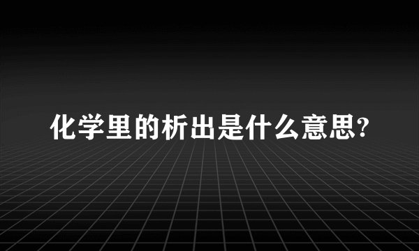 化学里的析出是什么意思?