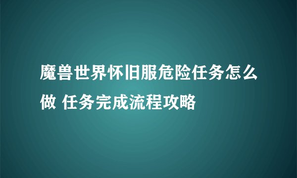 魔兽世界怀旧服危险任务怎么做 任务完成流程攻略