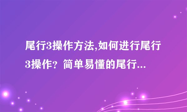 尾行3操作方法,如何进行尾行3操作？简单易懂的尾行3操作方法