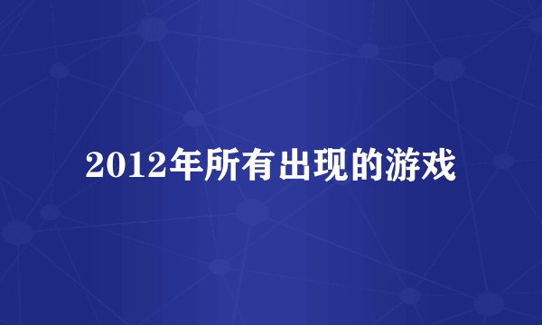 2012年所有出现的游戏
