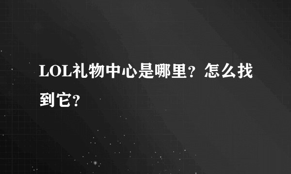 LOL礼物中心是哪里？怎么找到它？