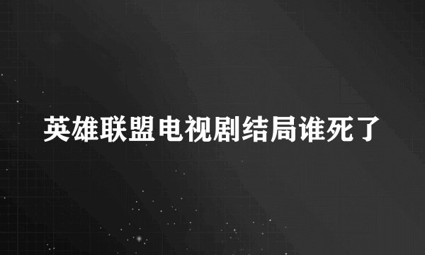 英雄联盟电视剧结局谁死了