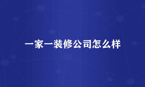 一家一装修公司怎么样