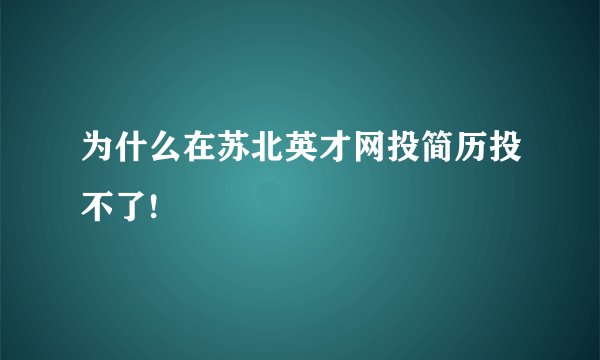 为什么在苏北英才网投简历投不了!