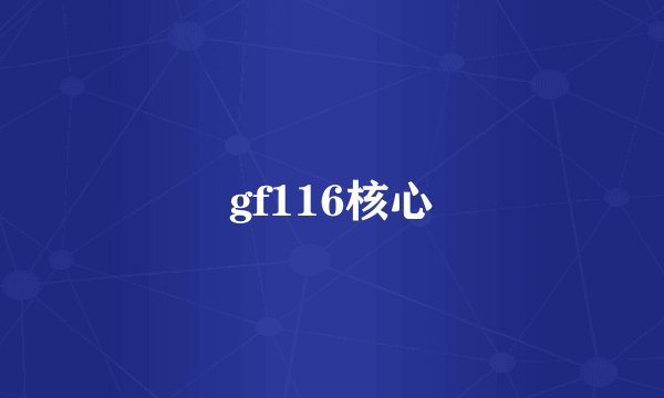 gf116核心