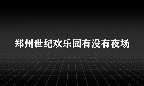 郑州世纪欢乐园有没有夜场