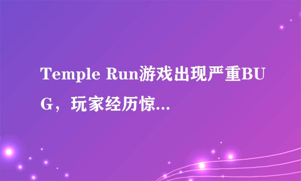 Temple Run游戏出现严重BUG，玩家经历惊心动魄的瞬间