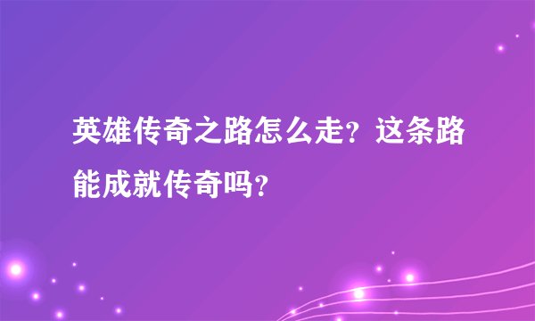英雄传奇之路怎么走？这条路能成就传奇吗？