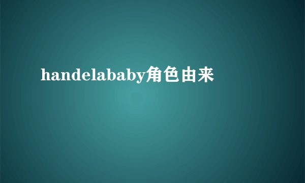 handelababy角色由来