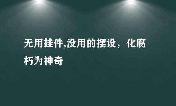 无用挂件,没用的摆设，化腐朽为神奇