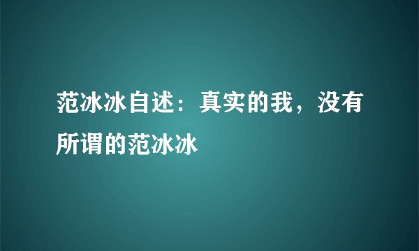 范冰冰自述：真实的我，没有所谓的范冰冰
