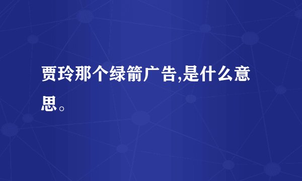 贾玲那个绿箭广告,是什么意思。