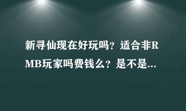 新寻仙现在好玩吗？适合非RMB玩家吗费钱么？是不是PK只靠技术了？