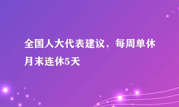 全国人大代表建议，每周单休月末连休5天