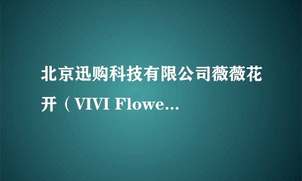 北京迅购科技有限公司薇薇花开（VIVI Flower）备受关注的原因