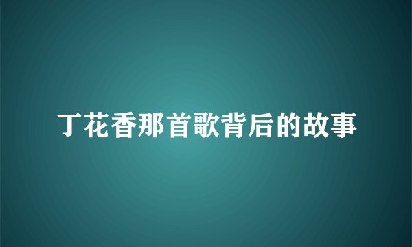 丁花香那首歌背后的故事