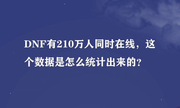 DNF有210万人同时在线，这个数据是怎么统计出来的？