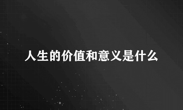 人生的价值和意义是什么