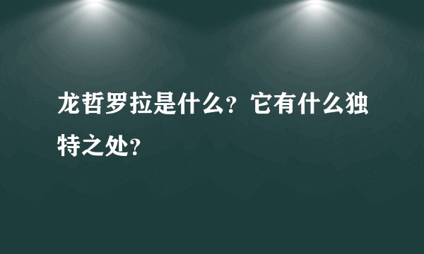 龙哲罗拉是什么？它有什么独特之处？