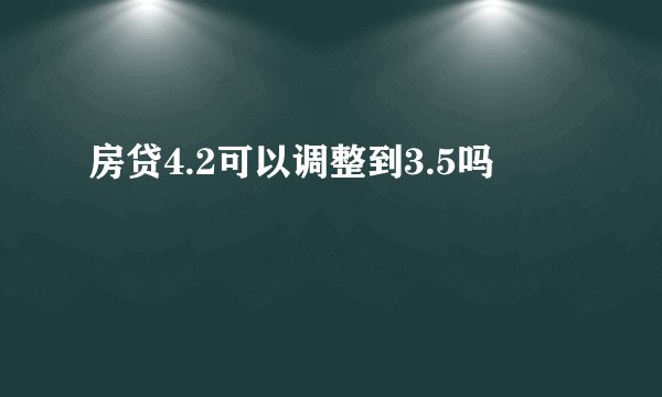 房贷4.2可以调整到3.5吗