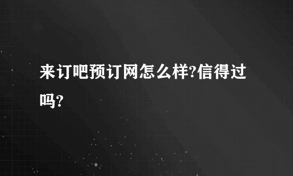 来订吧预订网怎么样?信得过吗?