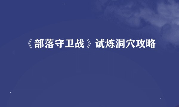 《部落守卫战》试炼洞穴攻略