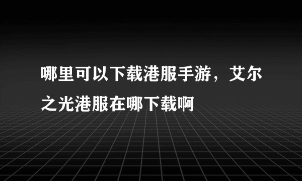 哪里可以下载港服手游，艾尔之光港服在哪下载啊