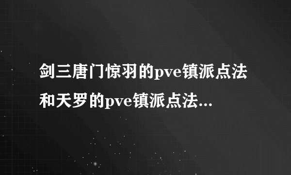 剑三唐门惊羽的pve镇派点法和天罗的pve镇派点法(发图)。惊羽的...