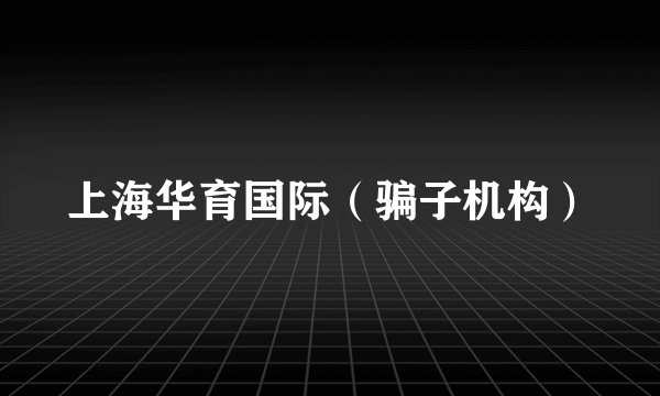 上海华育国际（骗子机构）
