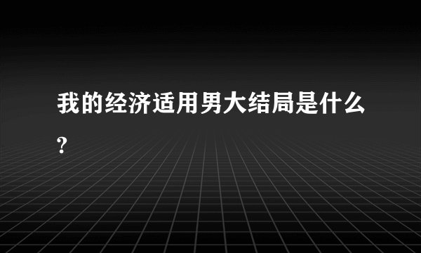 我的经济适用男大结局是什么?