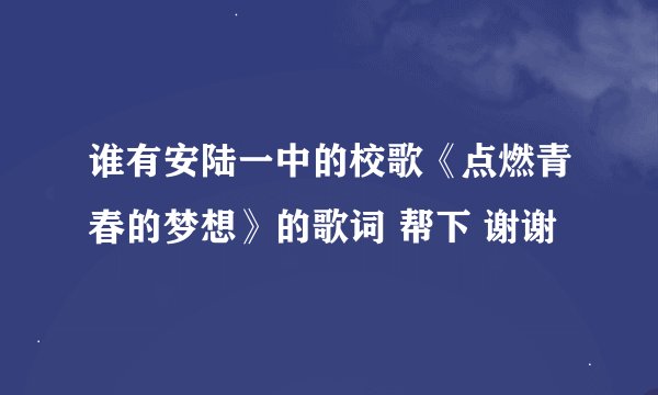谁有安陆一中的校歌《点燃青春的梦想》的歌词 帮下 谢谢