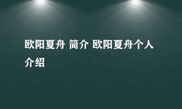 欧阳夏舟 简介 欧阳夏舟个人介绍