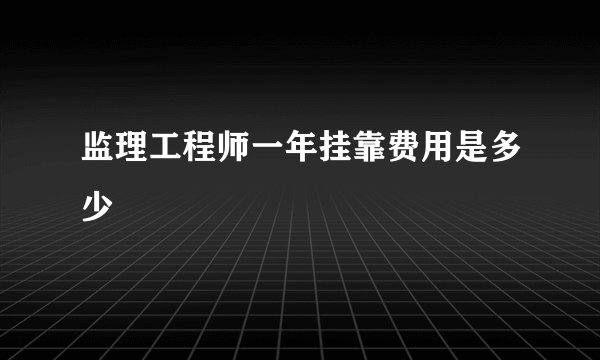 监理工程师一年挂靠费用是多少