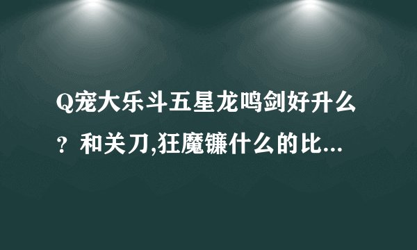 Q宠大乐斗五星龙鸣剑好升么？和关刀,狂魔镰什么的比怎么样？