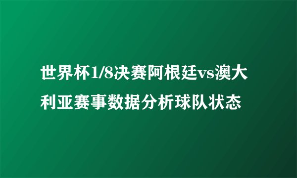 世界杯1/8决赛阿根廷vs澳大利亚赛事数据分析球队状态