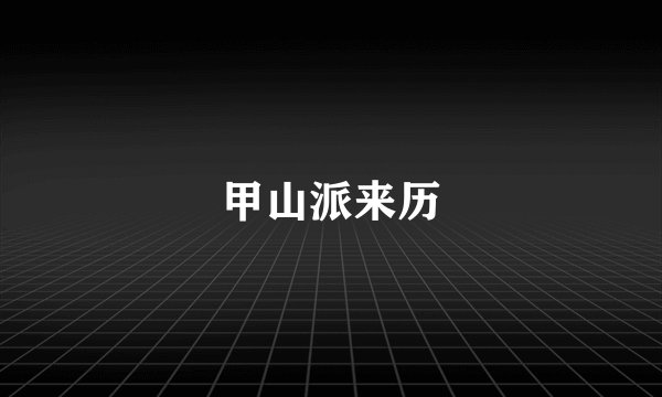 甲山派来历