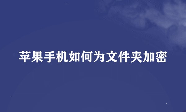 苹果手机如何为文件夹加密