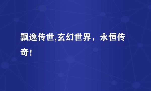 飘逸传世,玄幻世界，永恒传奇！