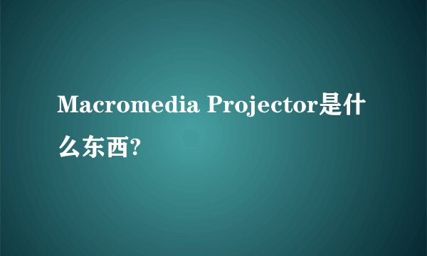 Macromedia Projector是什么东西?