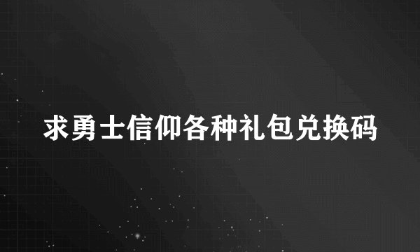 求勇士信仰各种礼包兑换码