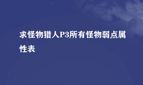 求怪物猎人P3所有怪物弱点属性表