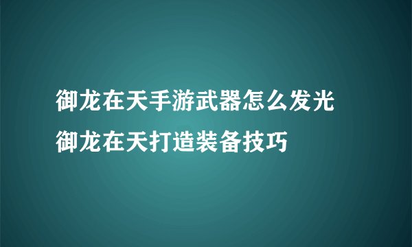 御龙在天手游武器怎么发光 御龙在天打造装备技巧