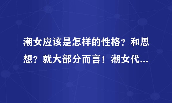 潮女应该是怎样的性格？和思想？就大部分而言！潮女代指很潮的女生！