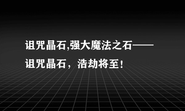 诅咒晶石,强大魔法之石——诅咒晶石，浩劫将至！
