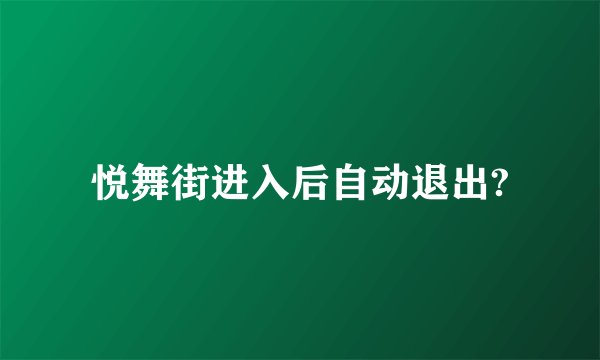 悦舞街进入后自动退出?