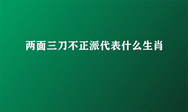两面三刀不正派代表什么生肖