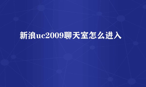 新浪uc2009聊天室怎么进入