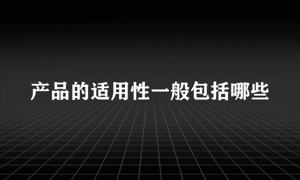 产品的适用性一般包括哪些