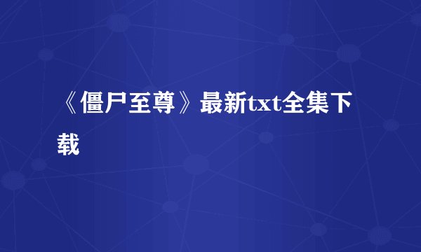 《僵尸至尊》最新txt全集下载