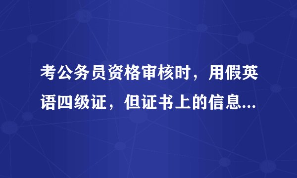 考公务员资格审核时，用假英语四级证，但证书上的信息是真的，这样可以被查出来吗？